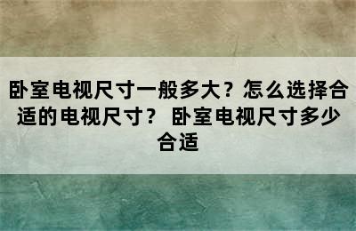 卧室电视尺寸一般多大？怎么选择合适的电视尺寸？ 卧室电视尺寸多少合适